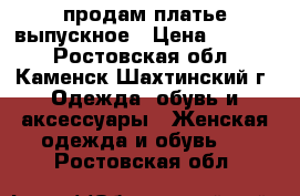  продам платье выпускное › Цена ­ 7 000 - Ростовская обл., Каменск-Шахтинский г. Одежда, обувь и аксессуары » Женская одежда и обувь   . Ростовская обл.